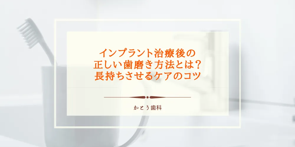 インプラント治療後の正しい歯磨き方法とは？長持ちさせるケアのコツ